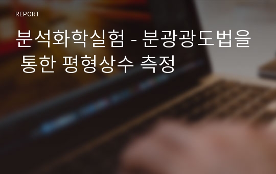 분석화학실험 - 분광광도법을 통한 평형상수 측정