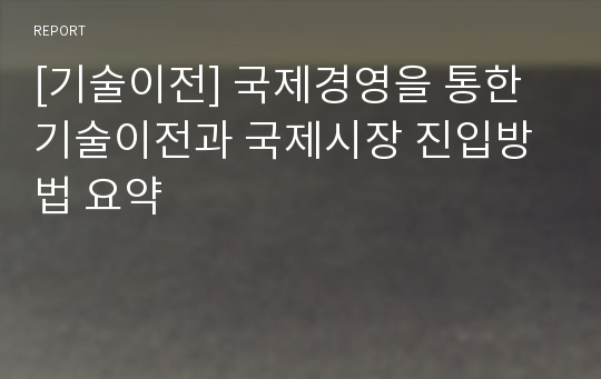 [기술이전] 국제경영을 통한 기술이전과 국제시장 진입방법 요약