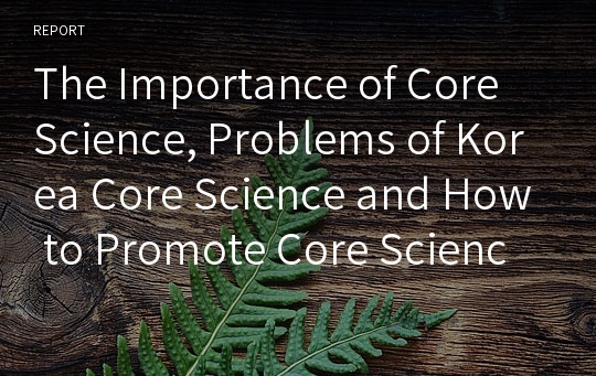 The Importance of Core Science, Problems of Korea Core Science and How to Promote Core Science