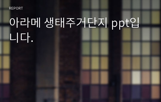 아라메 생태주거단지 ppt입니다.