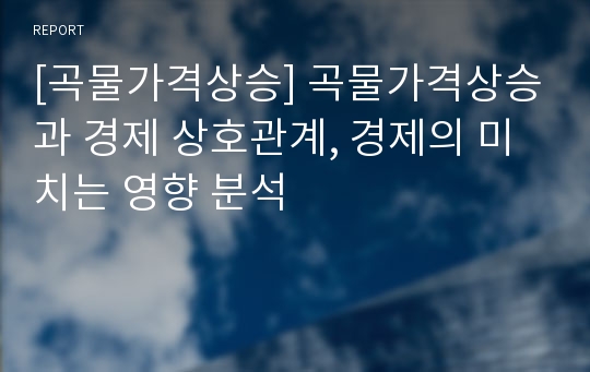 [곡물가격상승] 곡물가격상승과 경제 상호관계, 경제의 미치는 영향 분석