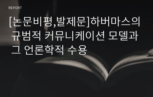 [논문비평,발제문]하버마스의 규범적 커뮤니케이션 모델과 그 언론학적 수용