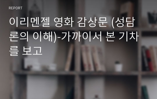 이리멘젤 영화 감상문 (성담론의 이해)-가까이서 본 기차를 보고