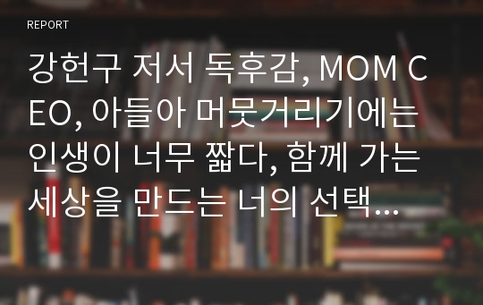 강헌구 저서 독후감, MOM CEO, 아들아 머뭇거리기에는 인생이 너무 짧다, 함께 가는 세상을 만드는 너의 선택이 자랑스럽다