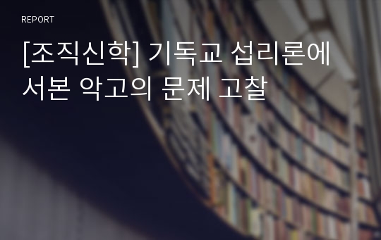 [조직신학] 기독교 섭리론에서본 악고의 문제 고찰