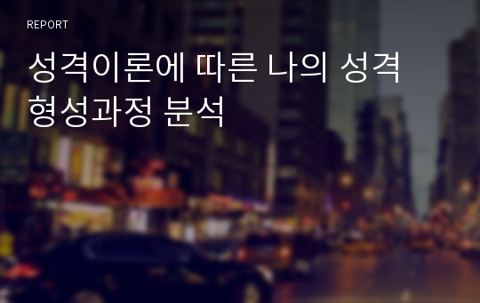 성격이론에 따른 나의 성격 형성과정 분석