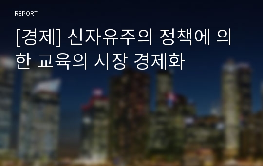 [경제] 신자유주의 정책에 의한 교육의 시장 경제화