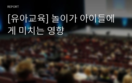 [유아교육] 놀이가 아이들에게 미치는 영향