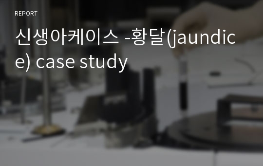 신생아케이스 -황달(jaundice) case study