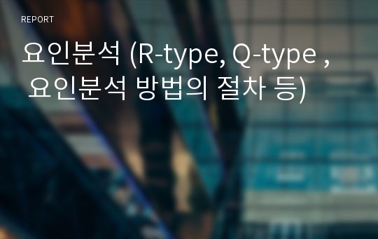 요인분석 (R-type, Q-type , 요인분석 방법의 절차 등)