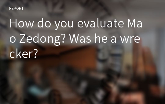 How do you evaluate Mao Zedong? Was he a wrecker?