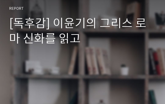 [독후감] 이윤기의 그리스 로마 신화를 읽고