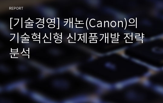 [기술경영] 캐논(Canon)의 기술혁신형 신제품개발 전략 분석