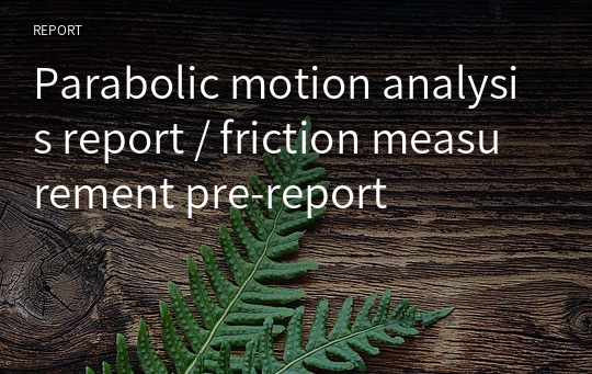 Parabolic motion analysis report / friction measurement pre-report