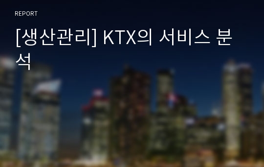 [생산관리] KTX의 서비스 분석