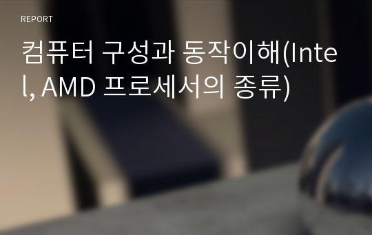 컴퓨터 구성과 동작이해(Intel, AMD 프로세서의 종류)