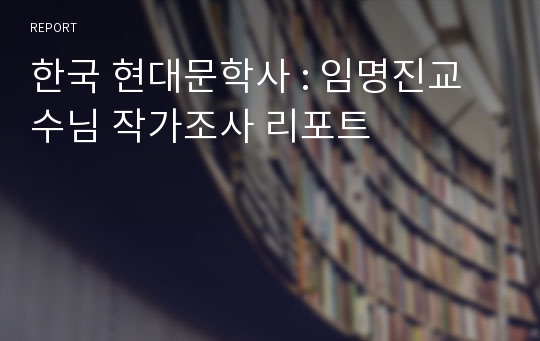 한국 현대문학사 : 임명진교수님 작가조사 리포트