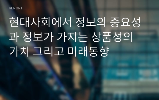 현대사회에서 정보의 중요성과 정보가 가지는 상품성의 가치 그리고 미래동향