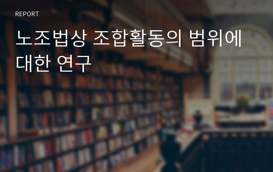 노조법상 조합활동의 범위에 대한 연구