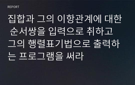 집합과 그의 이항관계에 대한 순서쌍을 입력으로 취하고 그의 행렬표기법으로 출력하는 프로그램을 써라