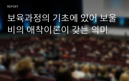 보육과정의 기초에 있어 보울비의 애착이론이 갖는 의미