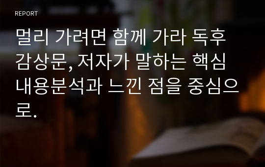 멀리 가려면 함께 가라 독후감상문, 저자가 말하는 핵심내용분석과 느낀 점을 중심으로.