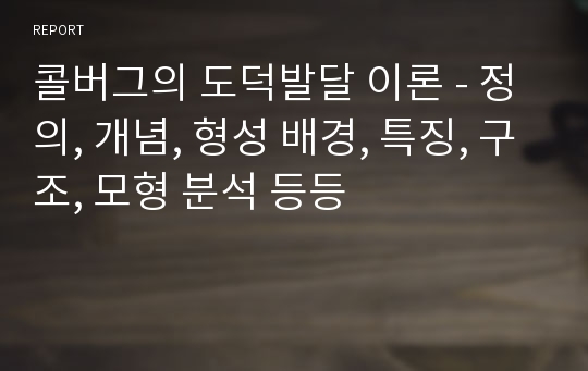 콜버그의 도덕발달 이론 - 정의, 개념, 형성 배경, 특징, 구조, 모형 분석 등등