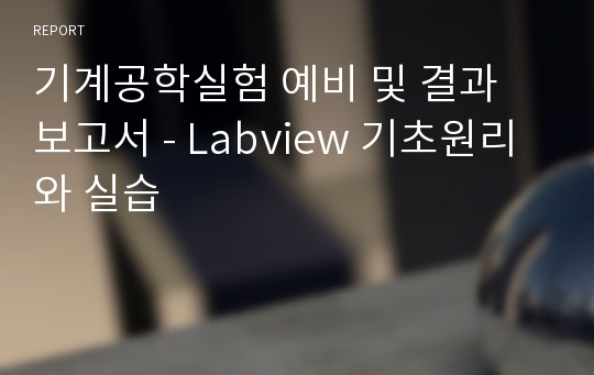 기계공학실험 예비 및 결과 보고서 - Labview 기초원리와 실습