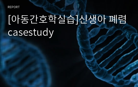 [아동간호학실습]신생아 폐렴casestudy