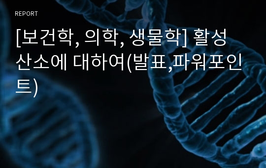 [보건학, 의학, 생물학] 활성산소에 대하여(발표,파워포인트)