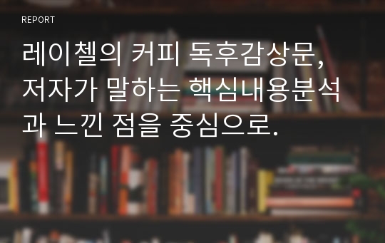 레이첼의 커피 독후감상문, 저자가 말하는 핵심내용분석과 느낀 점을 중심으로.