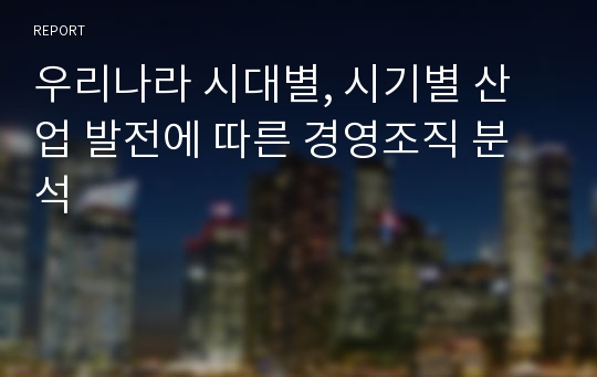 우리나라 시대별, 시기별 산업 발전에 따른 경영조직 분석