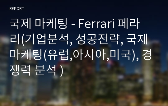 국제 마케팅 - Ferrari 페라리(기업분석, 성공전략, 국제마케팅(유럽,아시아,미국), 경쟁력 분석 )