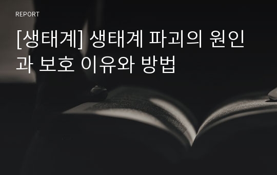 [생태계] 생태계 파괴의 원인과 보호 이유와 방법