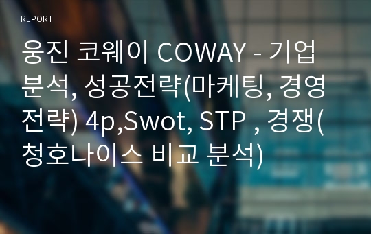 웅진 코웨이 COWAY - 기업분석, 성공전략(마케팅, 경영전략) 4p,Swot, STP , 경쟁(청호나이스 비교 분석)