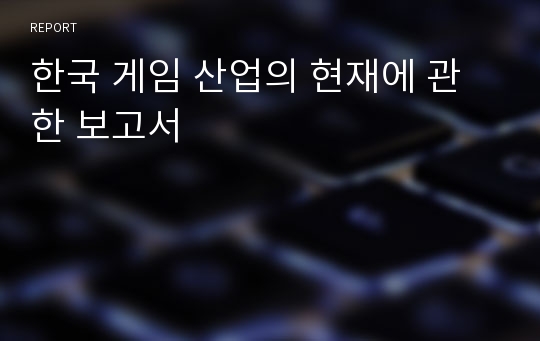 한국 게임 산업의 현재에 관한 보고서