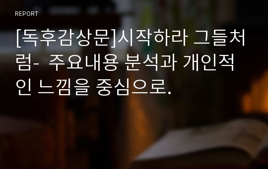 [독후감상문]시작하라 그들처럼-  주요내용 분석과 개인적인 느낌을 중심으로.