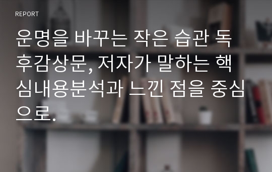 운명을 바꾸는 작은 습관 독후감상문, 저자가 말하는 핵심내용분석과 느낀 점을 중심으로.