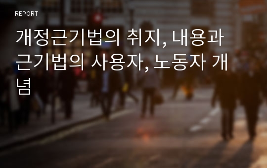 개정근기법의 취지, 내용과 근기법의 사용자, 노동자 개념