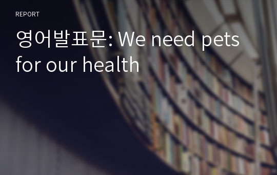 영어발표문: We need pets for our health