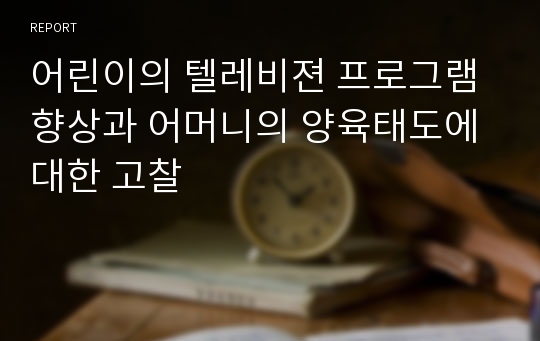 어린이의 텔레비젼 프로그램 향상과 어머니의 양육태도에 대한 고찰