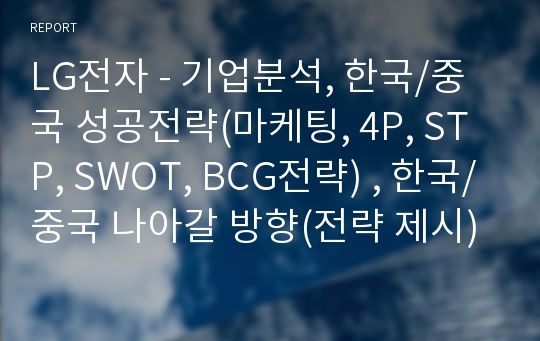 LG전자 - 기업분석, 한국/중국 성공전략(마케팅, 4P, STP, SWOT, BCG전략) , 한국/중국 나아갈 방향(전략 제시)