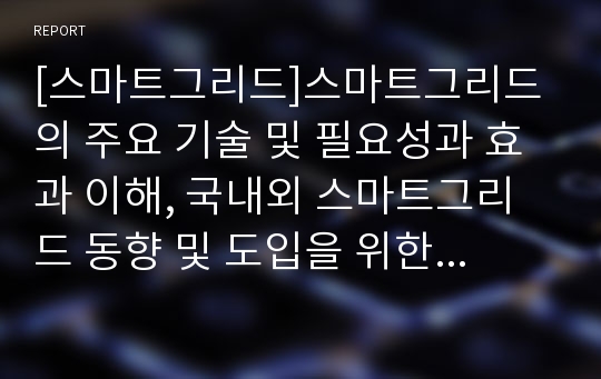 [스마트그리드]스마트그리드의 주요 기술 및 필요성과 효과 이해, 국내외 스마트그리드 동향 및 도입을 위한 해결과제 고찰