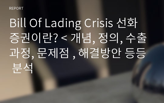 Bill Of Lading Crisis 선화증권이란? &lt; 개념, 정의, 수출과정, 문제점 , 해결방안 등등 분석