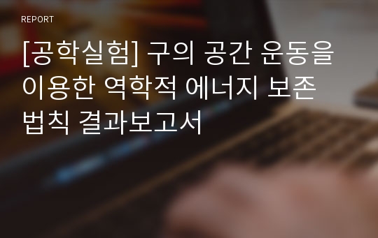 [공학실험] 구의 공간 운동을 이용한 역학적 에너지 보존 법칙 결과보고서