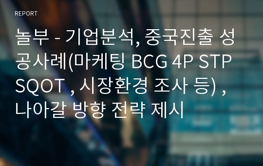 놀부 - 기업분석, 중국진출 성공사례(마케팅 BCG 4P STP SQOT , 시장환경 조사 등) , 나아갈 방향 전략 제시