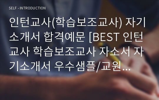 인턴교사(학습보조교사) 자기소개서 합격예문 [BEST 인턴교사 학습보조교사 자소서 자기소개서 우수샘플/교원 취업자료]