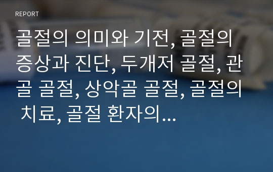 골절의 의미와 기전, 골절의 증상과 진단, 두개저 골절, 관골 골절, 상악골 골절, 골절의 치료, 골절 환자의 간호에 관한 분석(골절, 두개저 골절, 관골 골절, 상악골 골절, 골절 치료, 골절환자, 골절환자 간호)