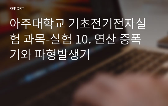 아주대학교 기초전기전자실험 과목-실험 10. 연산 증폭기와 파형발생기