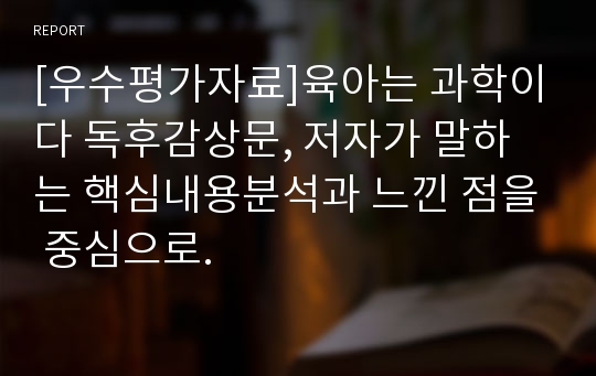 [우수평가자료]육아는 과학이다 독후감상문, 저자가 말하는 핵심내용분석과 느낀 점을 중심으로.